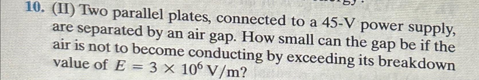  (II) Two parallel plates, connected to a 45-V power supply, are