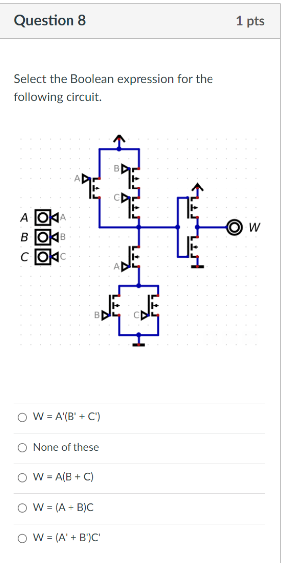  Question 8 Select the Boolean expression for the following circuit. W=A'(B'+C')