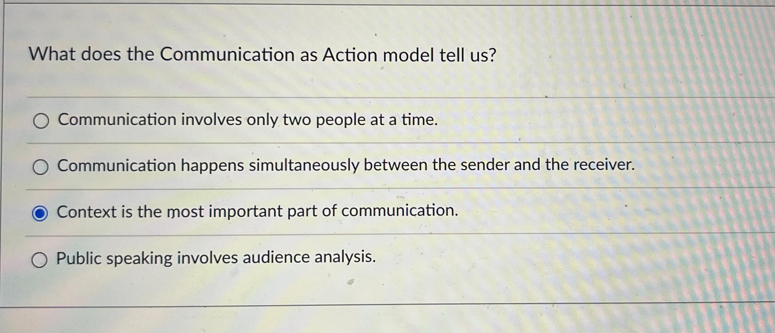  What does the Communication as Action model tell us? Communication involves