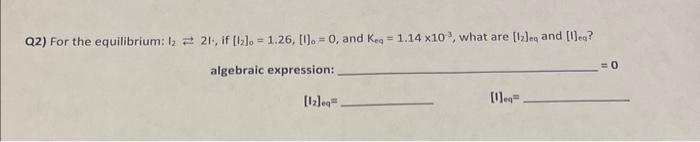 please answer the following question Q2) For the equilibrium: I221, if [I2]0=1.26,[1]0=0,