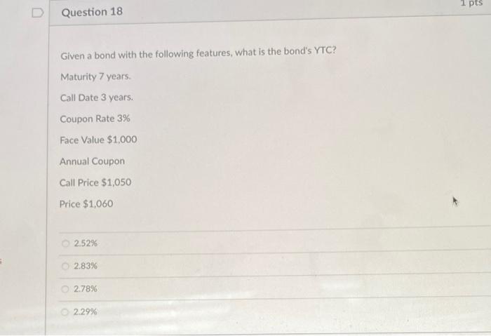 1 pts D Question 18 Given a bond with the following