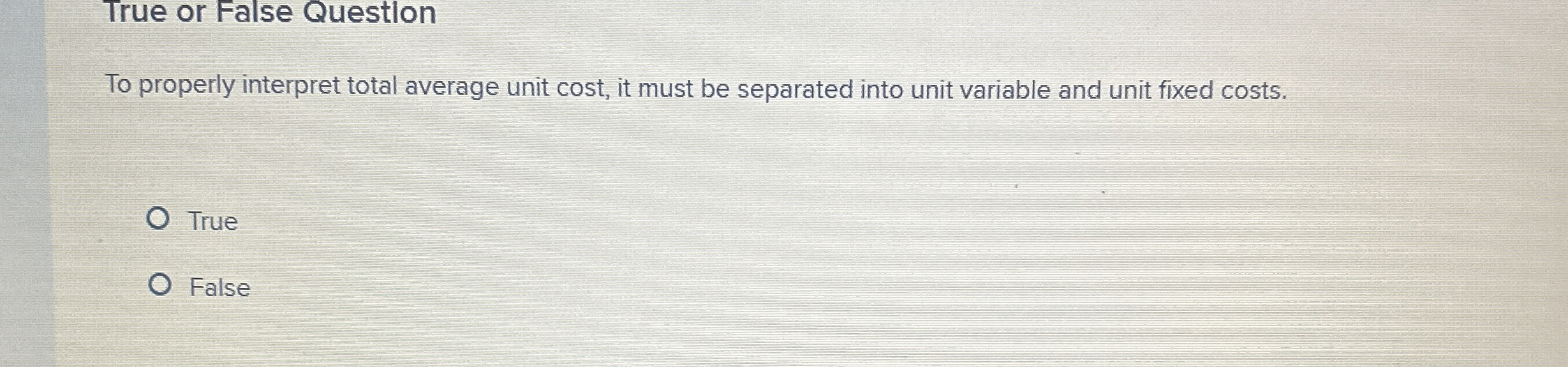  True or False Questlon To properly interpret total average unit cost,