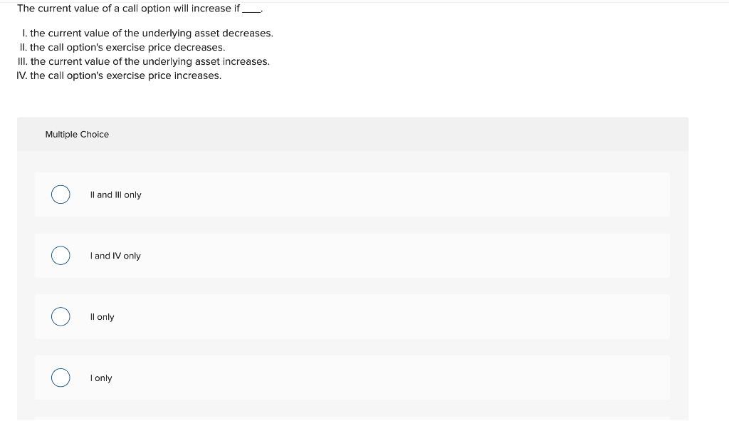 The current value of a call option will increase if __