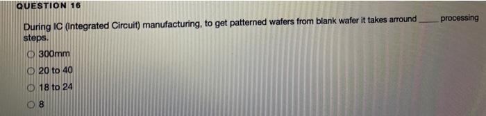  QUESTION 16 processing During IC (Integrated Circuit) manufacturing, to get patterned
