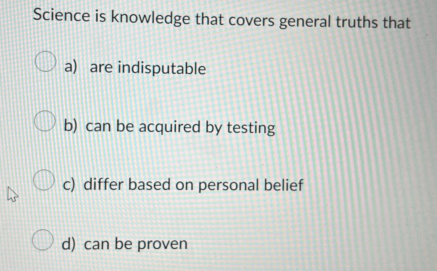  Science is knowledge that covers general truths that a) are indisputable