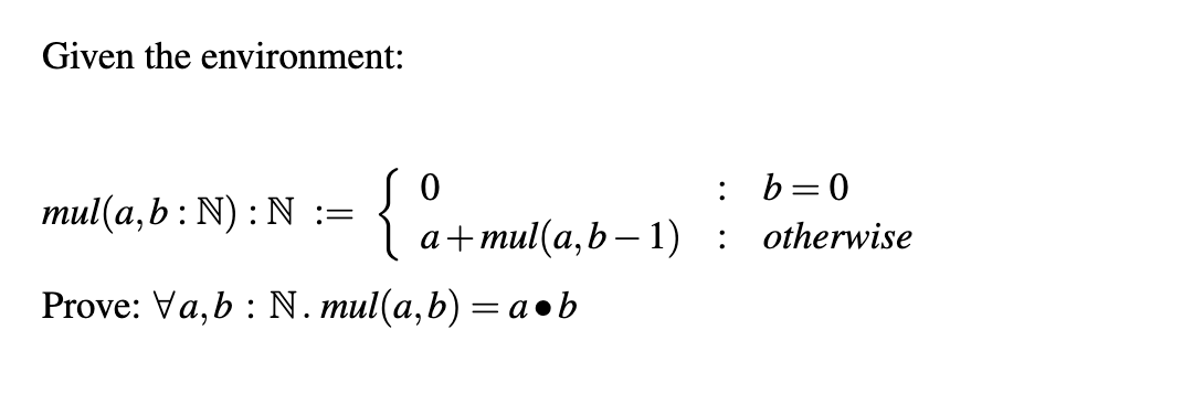  Given the environment: l(a,b:N):N:={0,:b=0a+l(a,b-1),:otherwise Prove: AAa,b:N*l(a,b)=a*b 