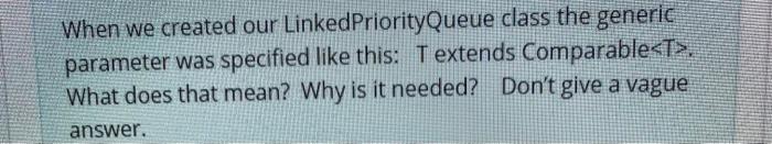 When we created our LinkedPriorityQueue class the generic parameter was specified