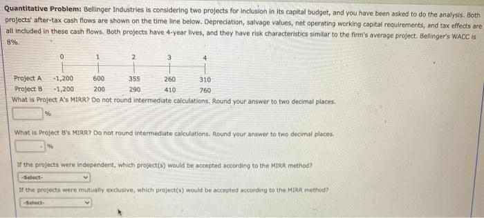  Quantitative Problem: Bellinger Industries is considering two projects for inclusion in