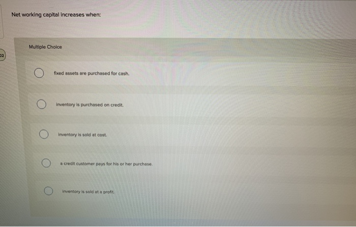  Net working capital increases when: Multiple Choice O fixed assets are