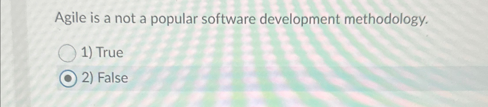  Agile is a not a popular software development methodology. True False