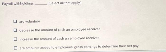  Payroll withholdings are voluntary (Select all that apply.) decrease the amount