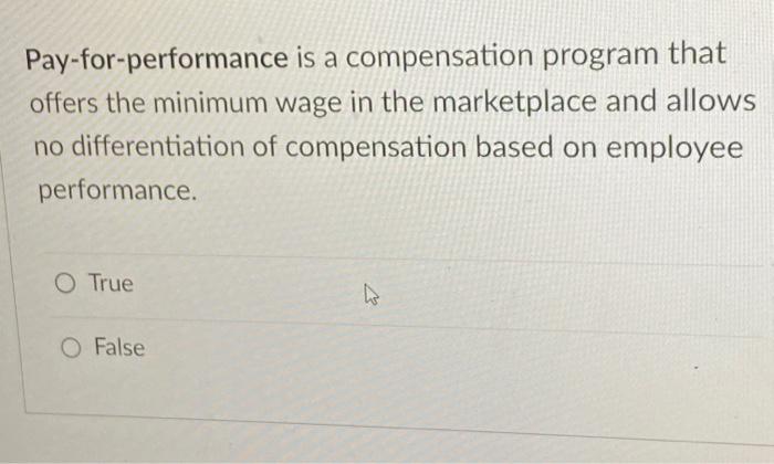  Pay-for-performance is a compensation program that offers the minimum wage in