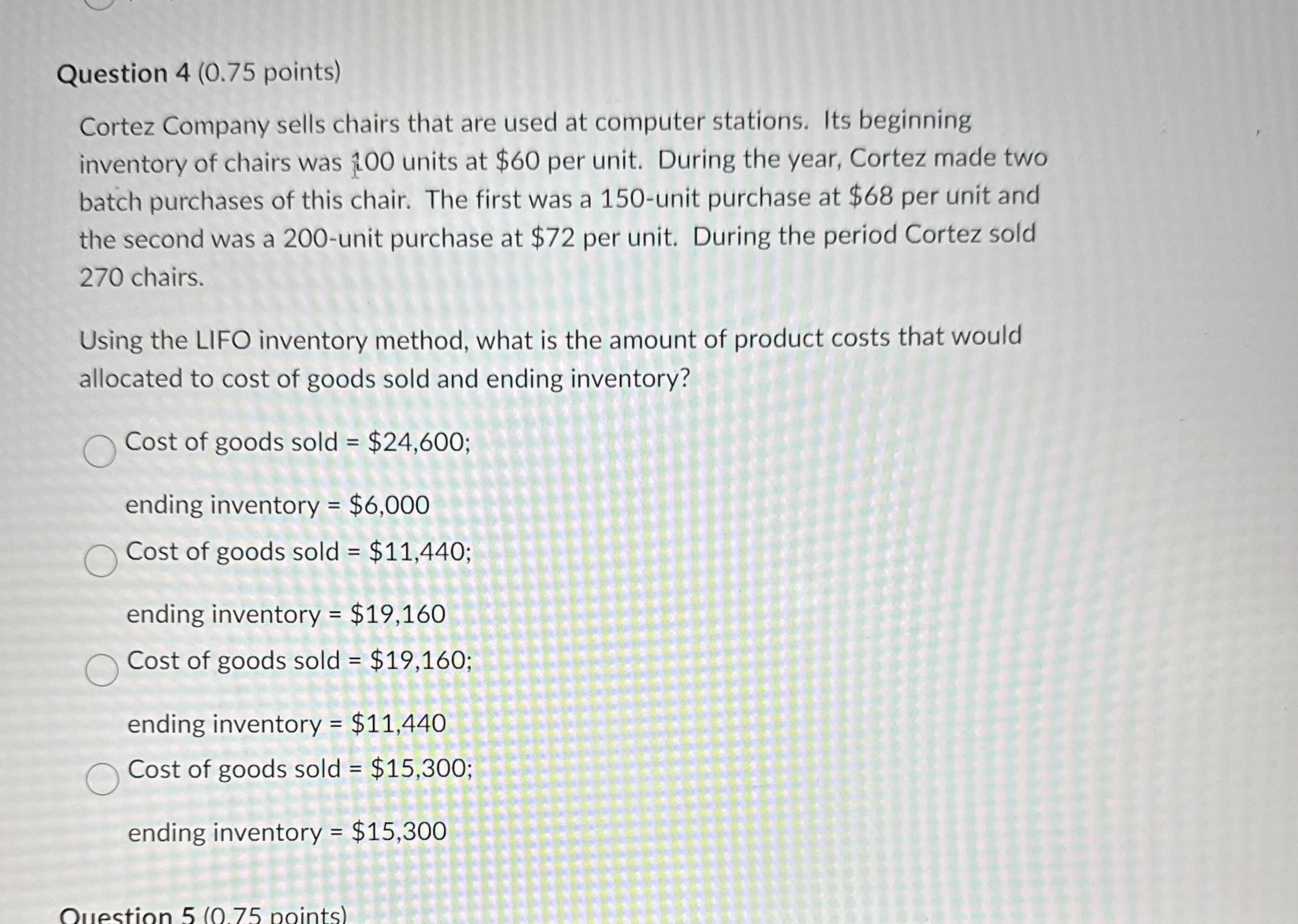  Question 4(0.75 points) Cortez Company sells chairs that are used at