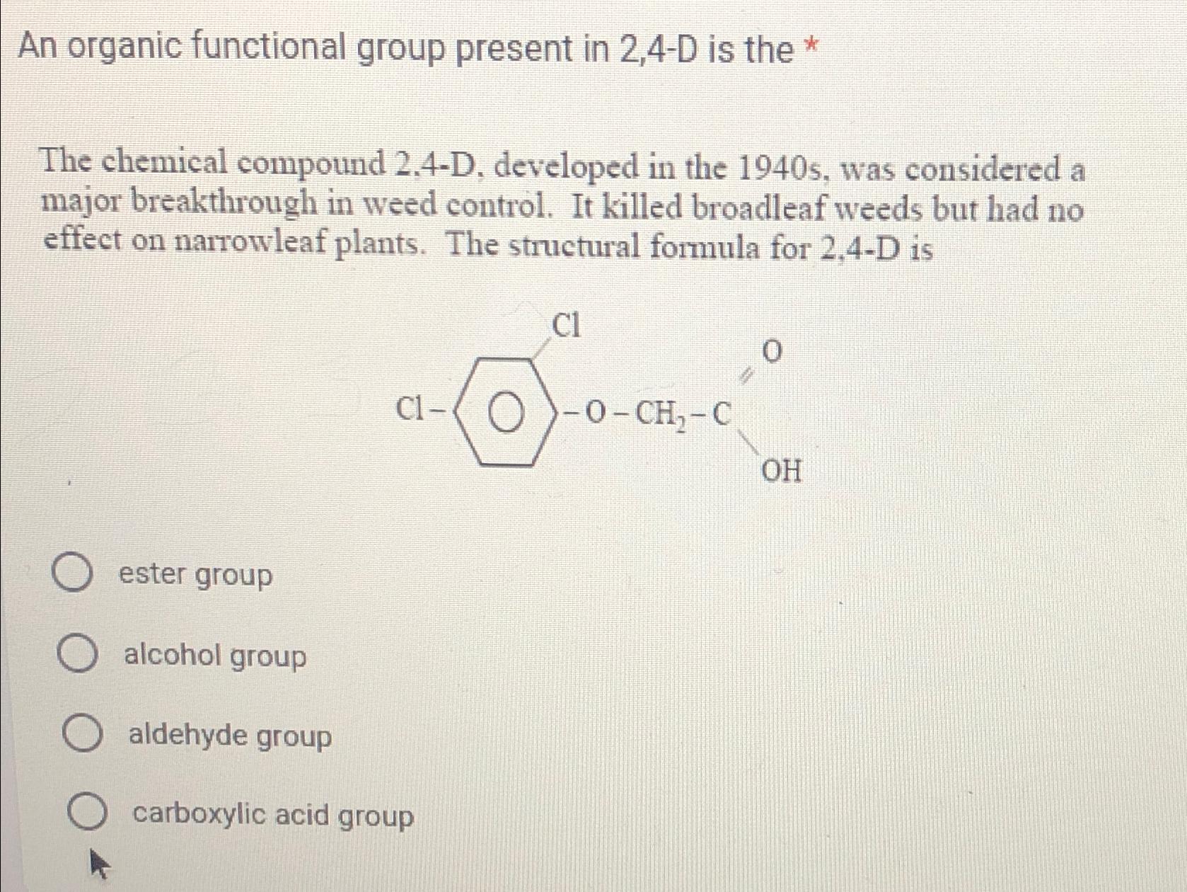  An organic functional group present in 2,4-D is the * The