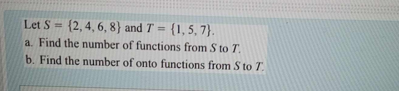  Let S={2,4,6,8} and T={1,5,7}. a. Find the number of functions from