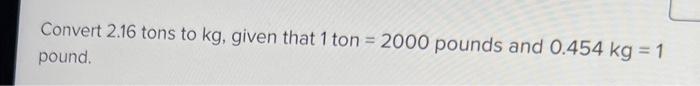  Convert 2.16 tons to kg, given that 1 ton =2000 pounds