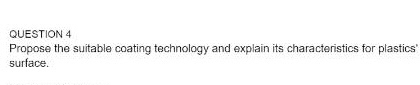  QUESTION 4 Propose the suitable coating technology and explain its characteristics
