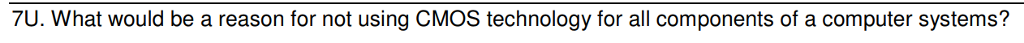 7U. What would be a reason for not using CMOS technology