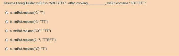  Assume StringBuilder strBuf is "ABCCEFC", after invoking , strBuf contains "ABTTEFT".