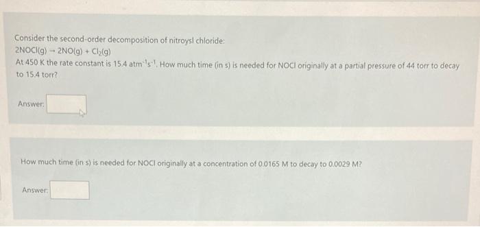 please answer both Consider the second-order decomposition of nitroysl chloride: 2NOCl(g)2NO(g)+Cl2(g) At