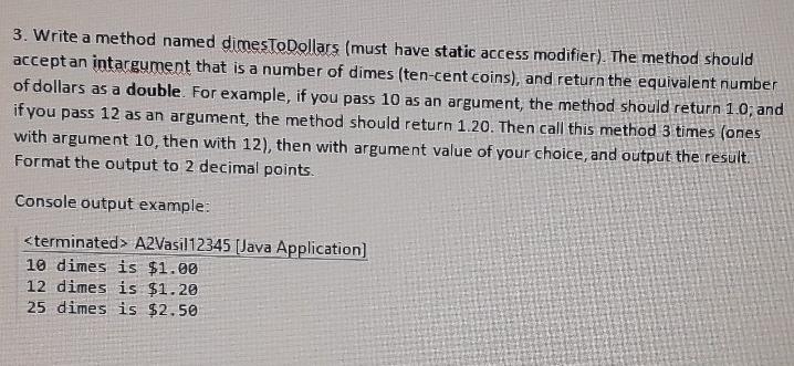  write code in java programming? 3. Write a method named dimesToDollars