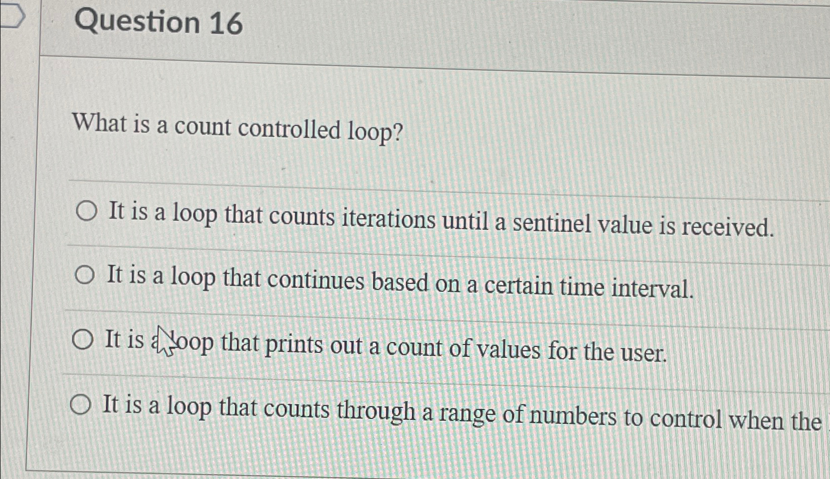  Question 16 What is a count controlled loop? It is a
