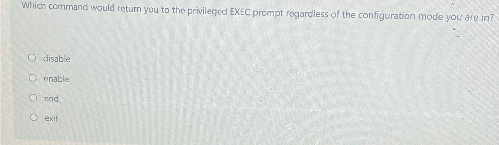  Which command would return you to the privileged EXEC prompt regardless