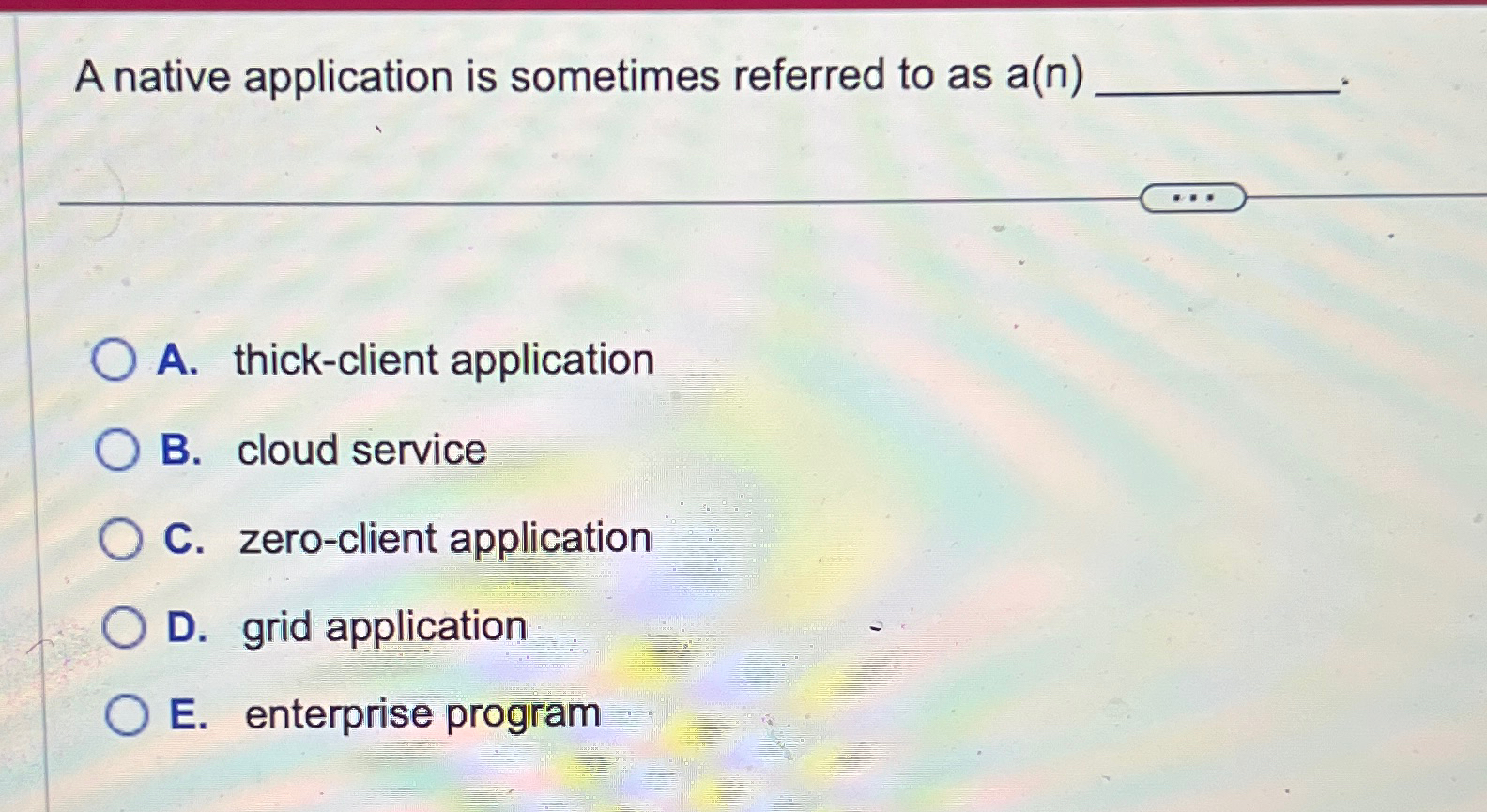  A native application is sometimes referred to as a(n) A. thick-client