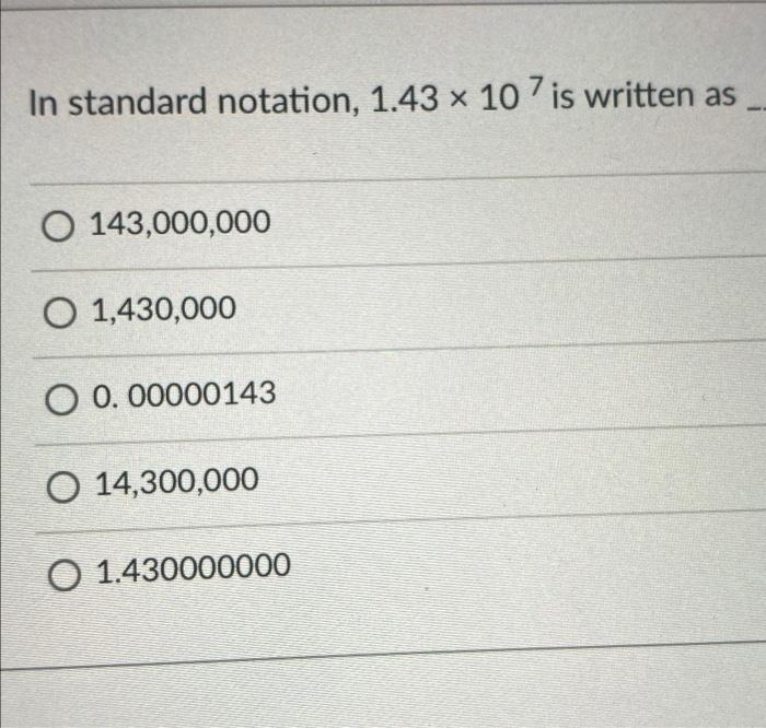  In standard notation, 1.43 x 107 is written as O 143,000,000