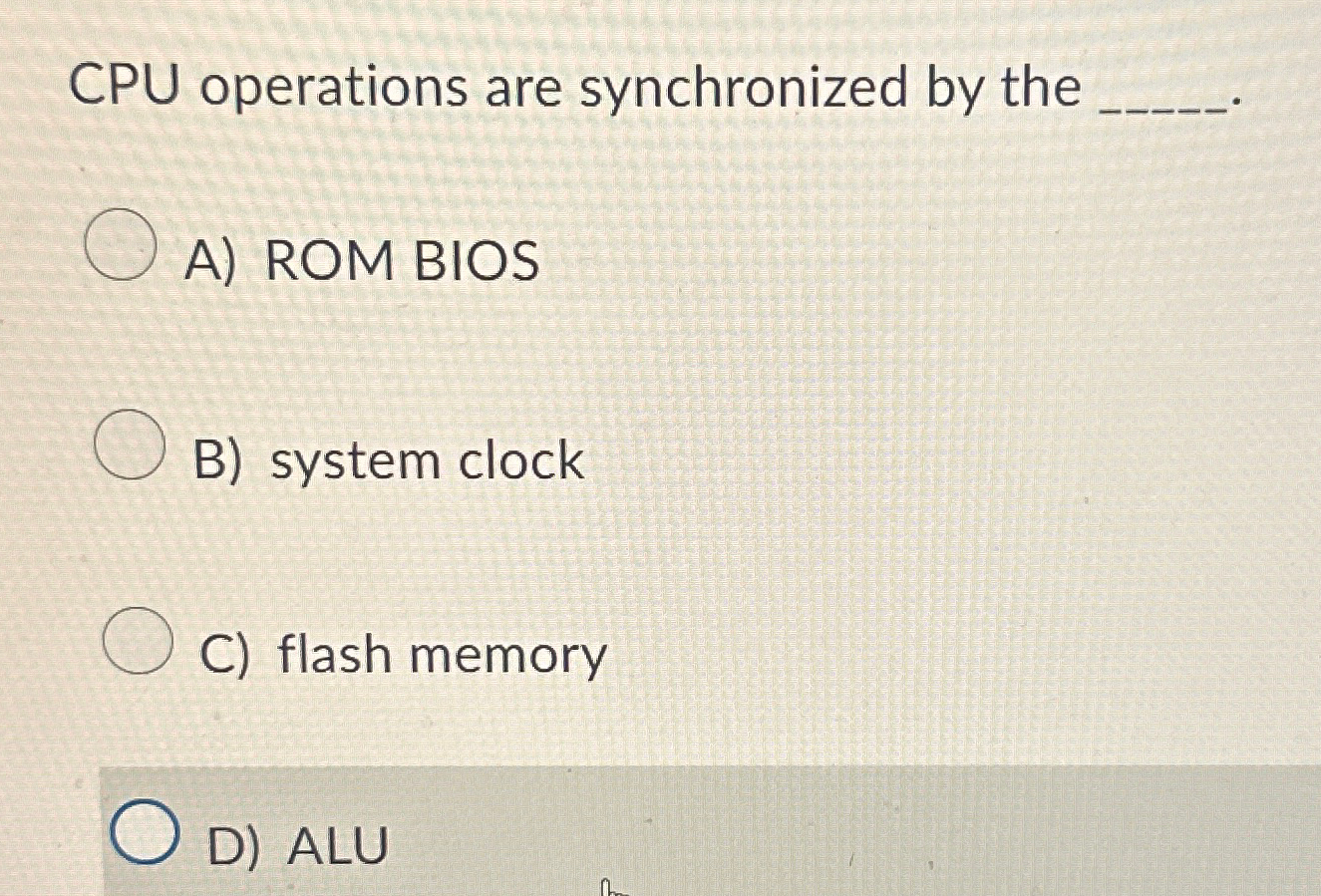  CPU operations are synchronized by the q, A) ROMBIOS B) system
