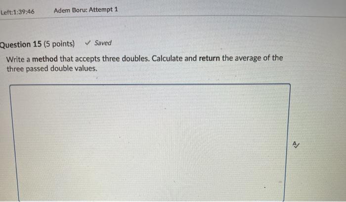 java Left:1:39:46 Adem Boru: Attempt 1 Question 15 (5 points) Saved Write