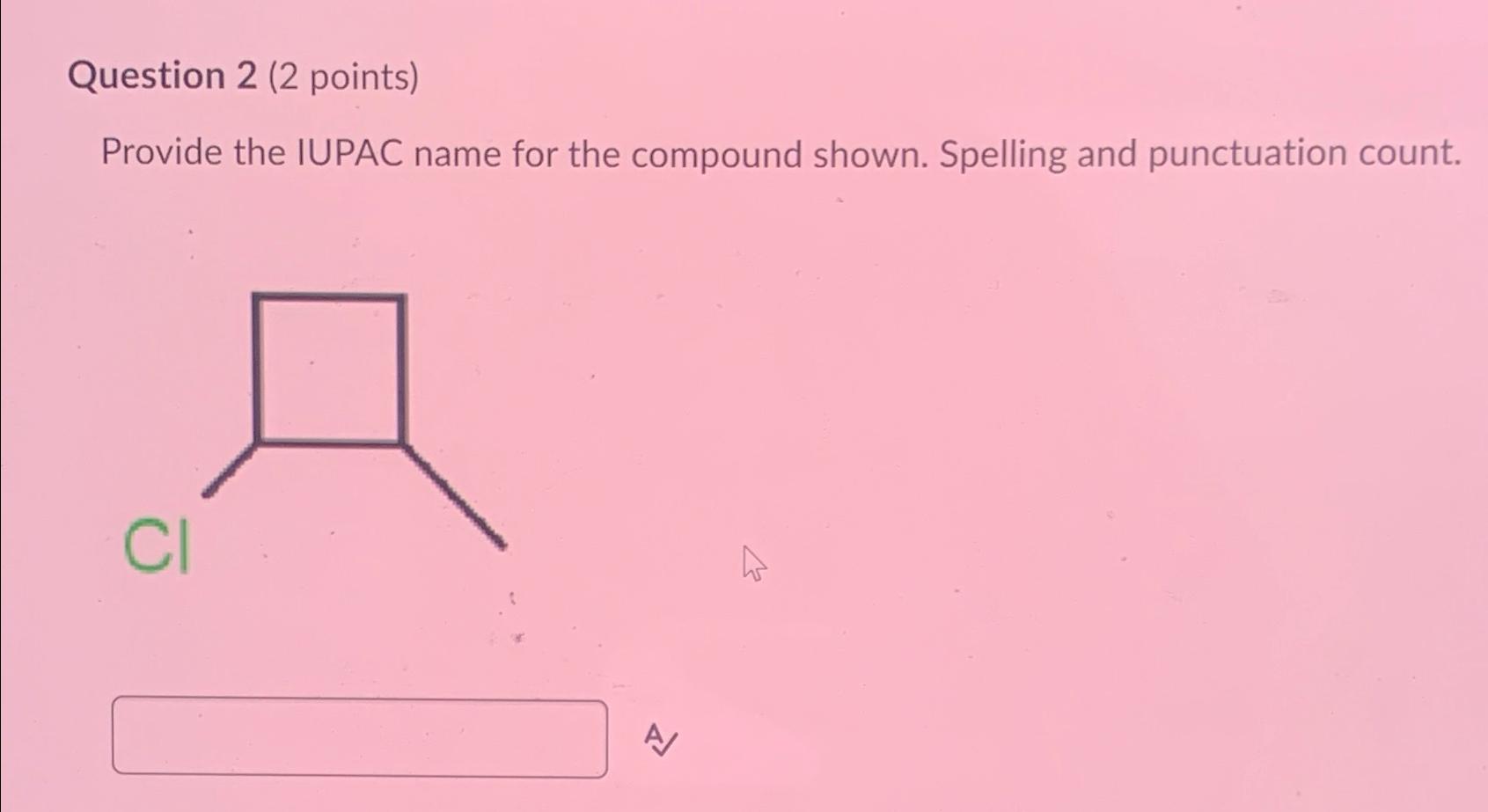  Question 2(2 points) Provide the IUPAC name for the compound shown.