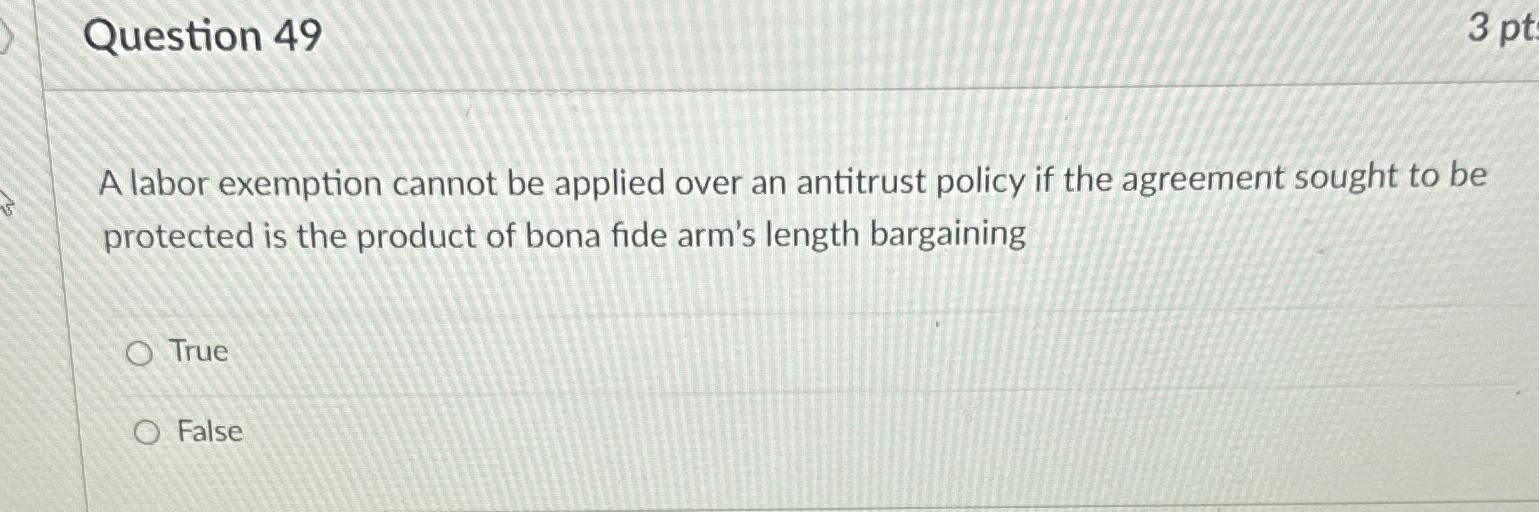  Question 49 A labor exemption cannot be applied over an antitrust