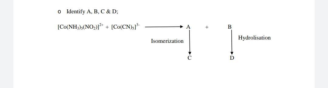  0 Identify A, B, C & D; [Co(NH3)3(NO2)]2+ + [Co(CN)] +