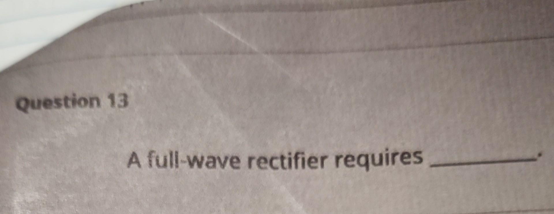 A full-wave rectifier requires