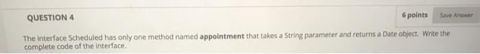 java program QUESTION 4 6 points Save Answer The interface Scheduled has