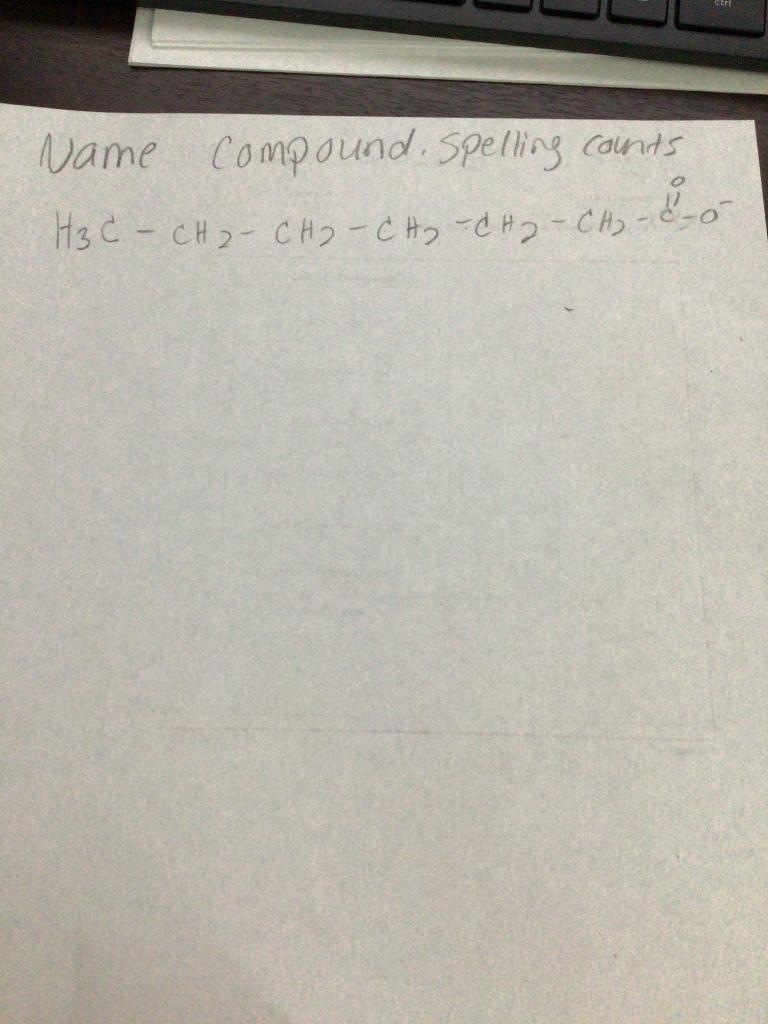  Name compound. Spelling counts H3 C - CH - CH -