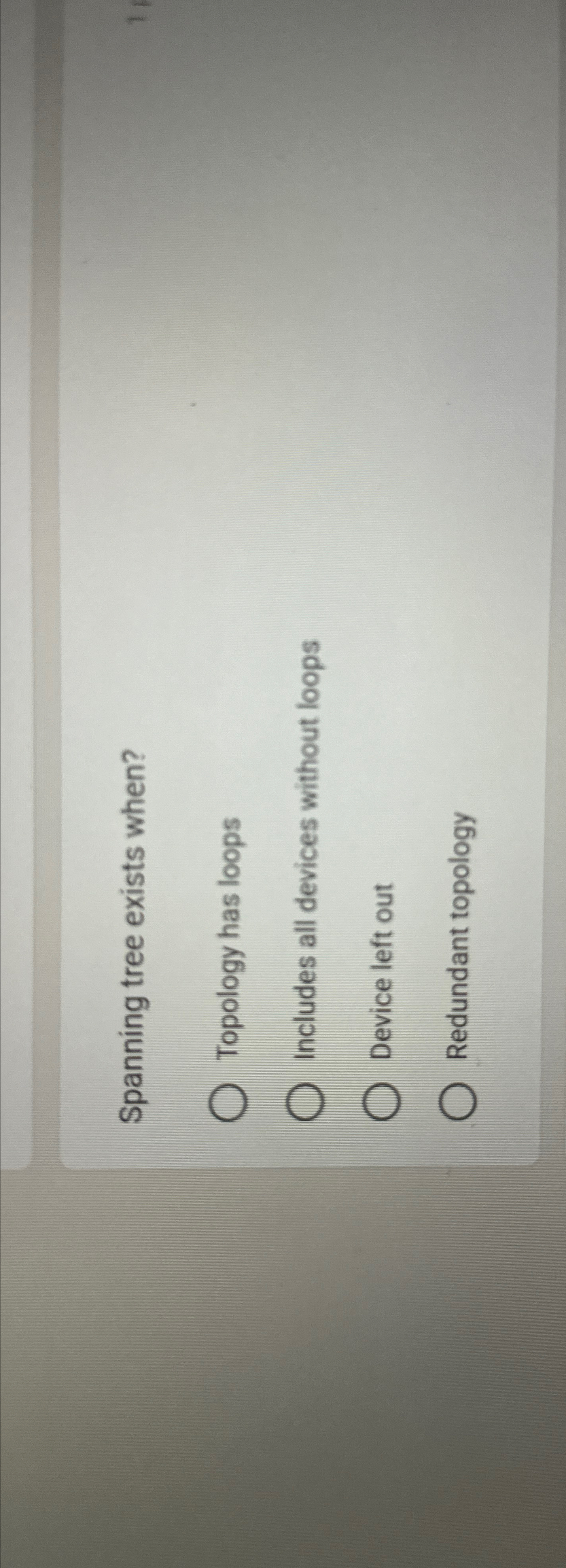  Spanning tree exists when? Topology has loops Includes all devices without
