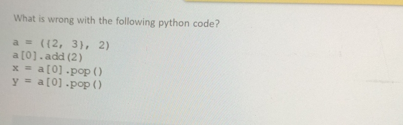  What is wrong with the following python code? a=({2,3},2) a[0]*add(2) x=a[0]*pop()