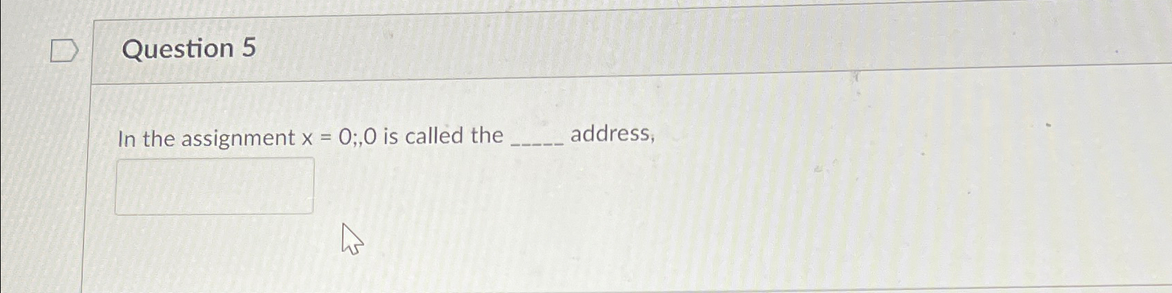  Question 5 In the assignment x=0;0 is called the address; 