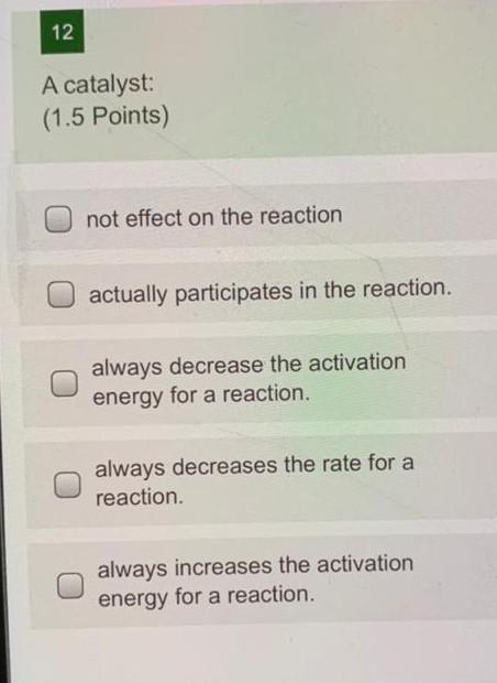  12 A catalyst: (1.5 Points) not effect on the reaction actually