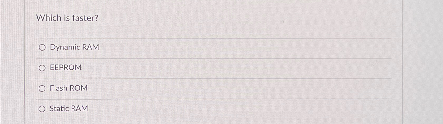  Which is faster? Dynamic RAM EEPROM Flash ROM Static RAM 