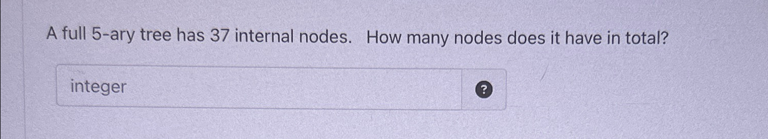  A full 5-ary tree has 37 internal nodes. How many nodes