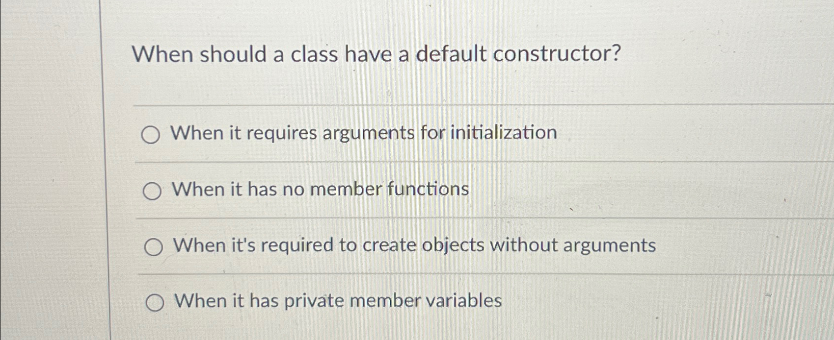  When should a class have a default constructor? When it requires