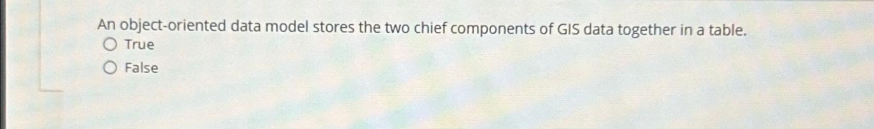  An object-oriented data model stores the two chief components of GIS