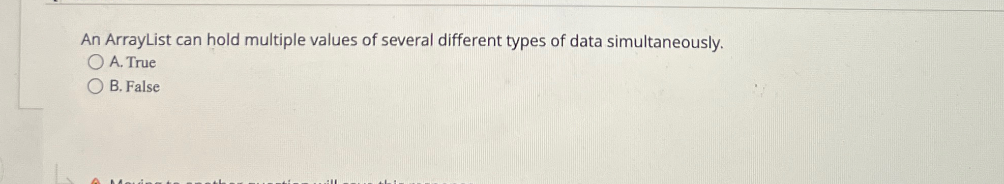  An ArrayList can hold multiple values of several different types of