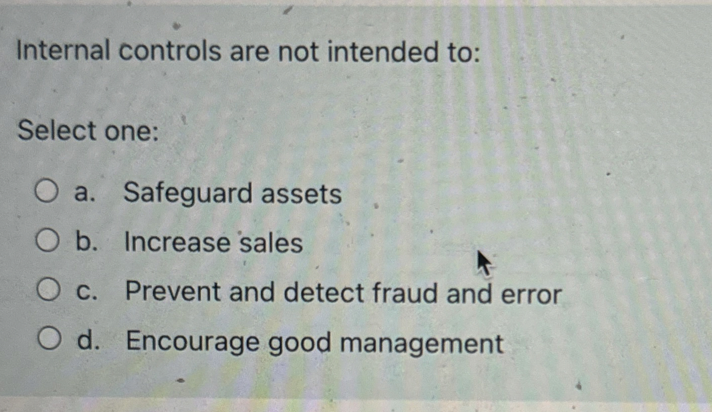  Internal controls are not intended to: Select one: a. Safeguard assets