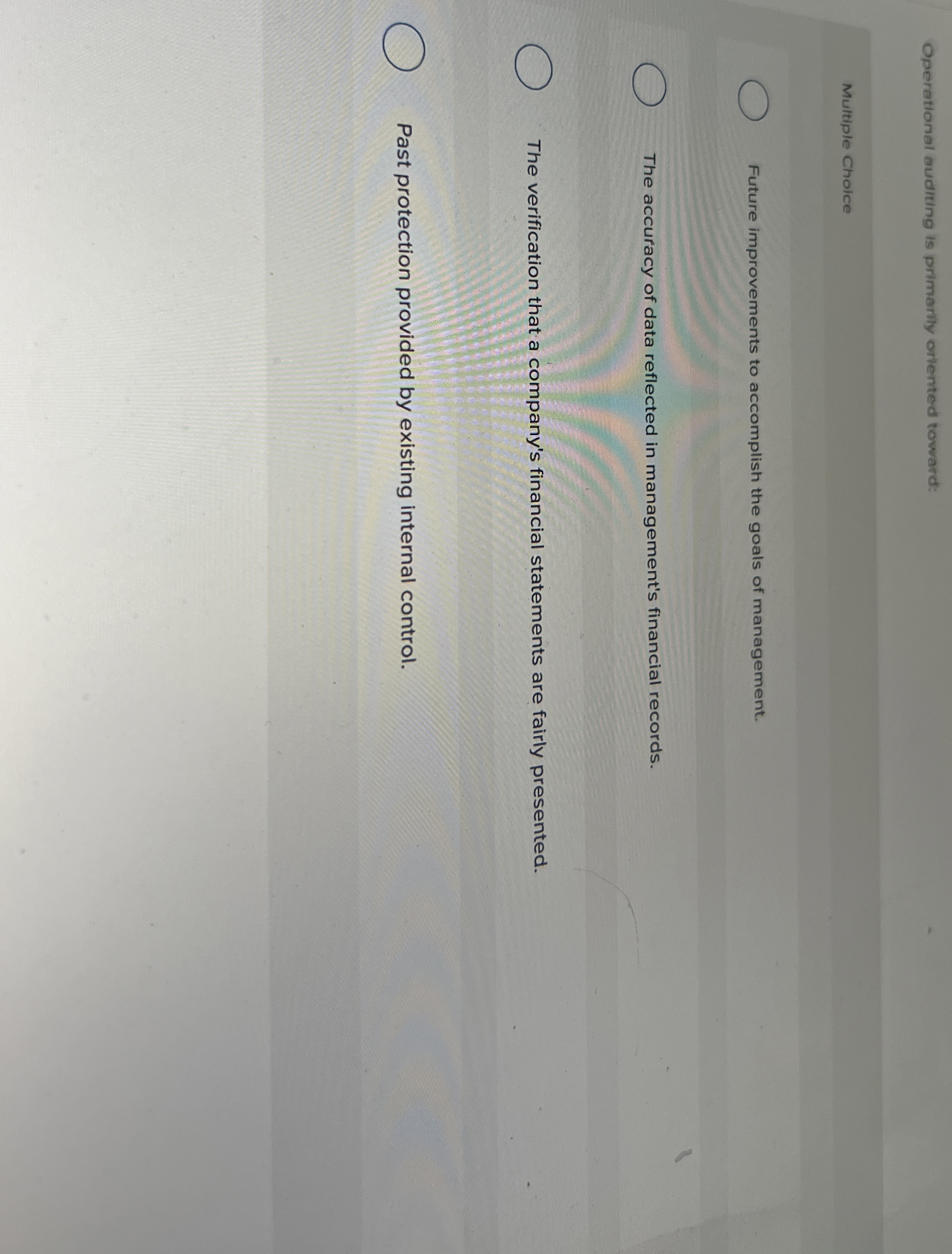  Operational auditing is primarily orlented toward: Multiple Choice Future improvements to