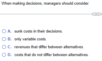  When making decisions, managers should consider A. sunk costs in their