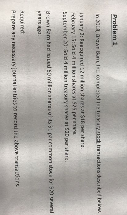  Problem 1 In 2018, Brown Barn, Inc. completed the treasury stock